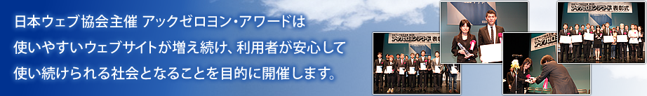 日本ウェブ協会主催アックゼロヨン・アワードは使いやすいウェブサイトが増え続け、利用者が安心して使い続けられる社会となることを目的に開催します。